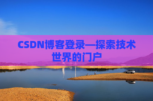 CSDN博客登录—探索技术世界的门户